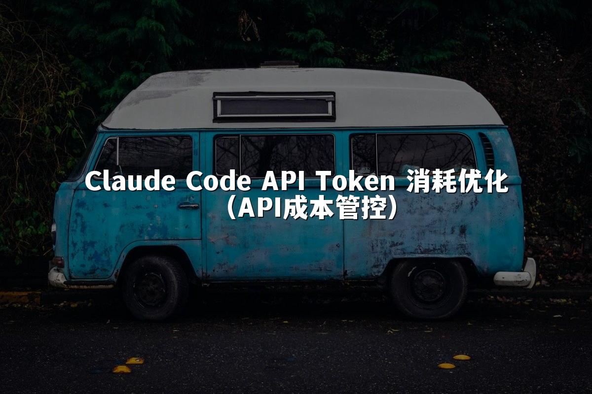 Claude Code API Token 消耗优化（API成本管控）