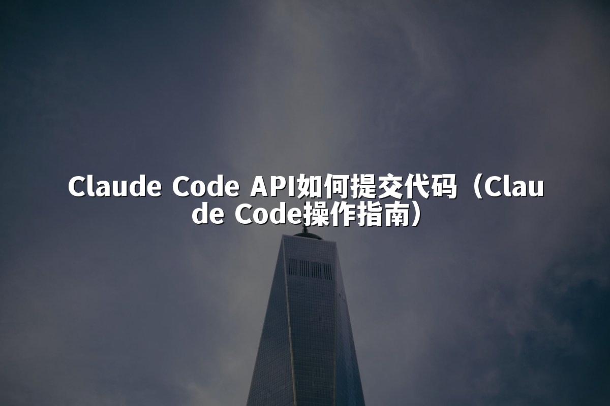 Claude Code API如何提交代码(Claude Code操作指南)