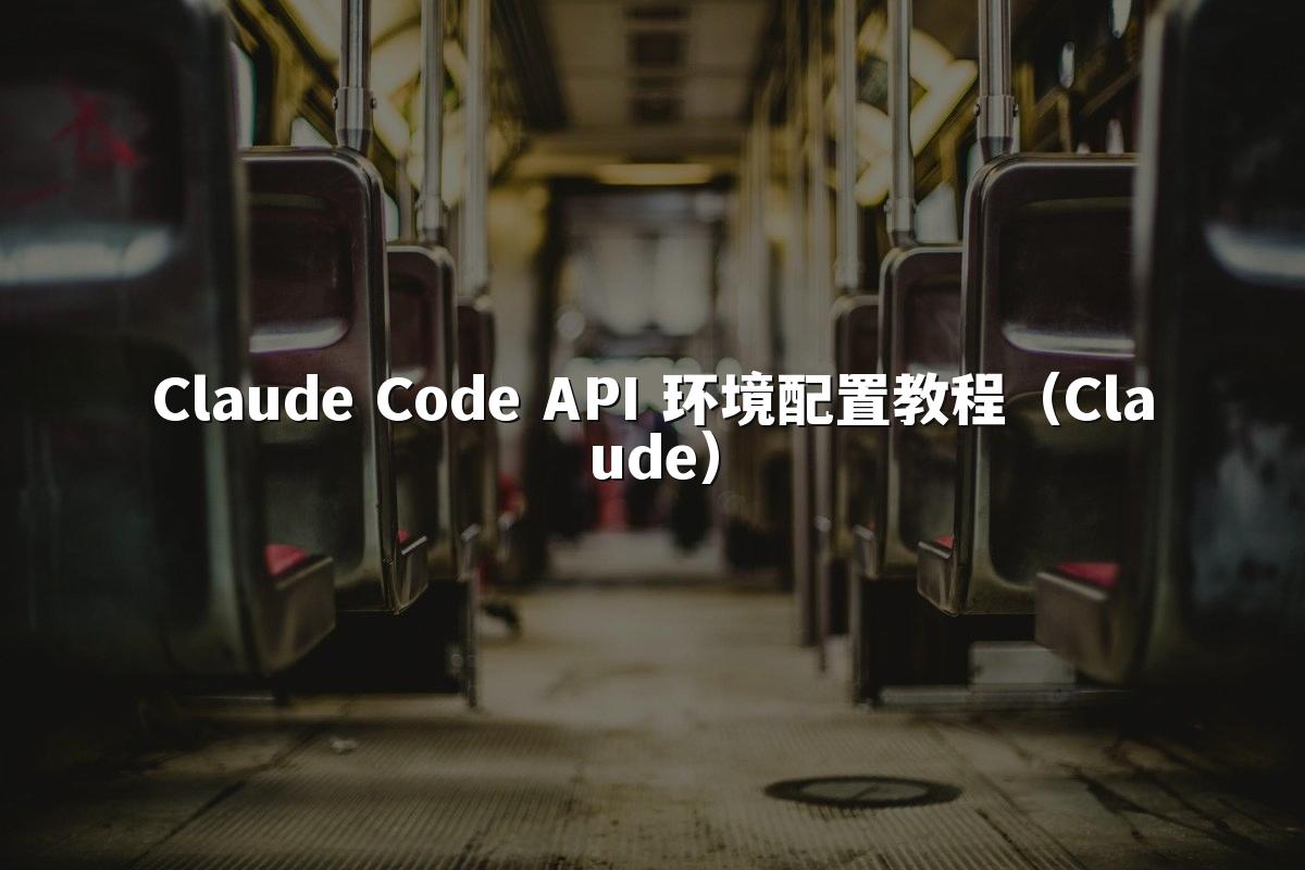 Claude Code API 环境配置教程(Claude)