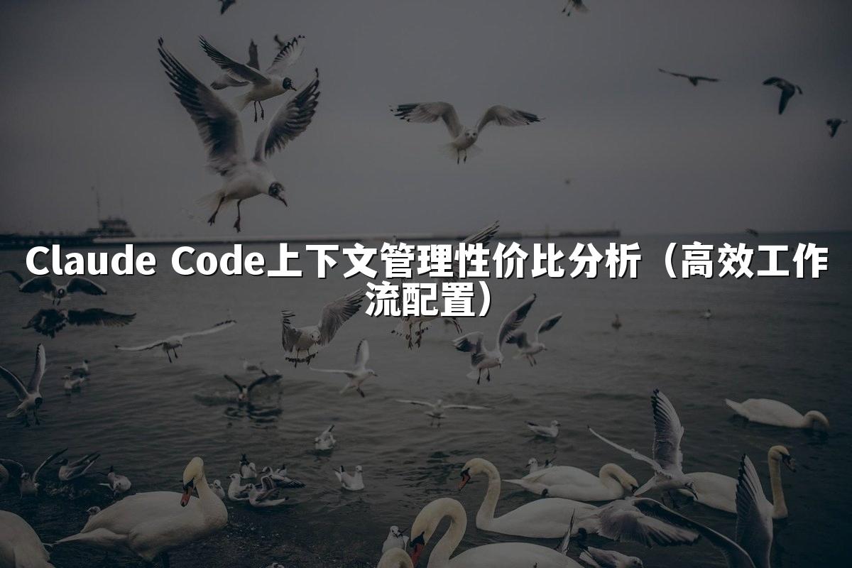 Claude Code上下文管理性价比分析（高效工作流配置）