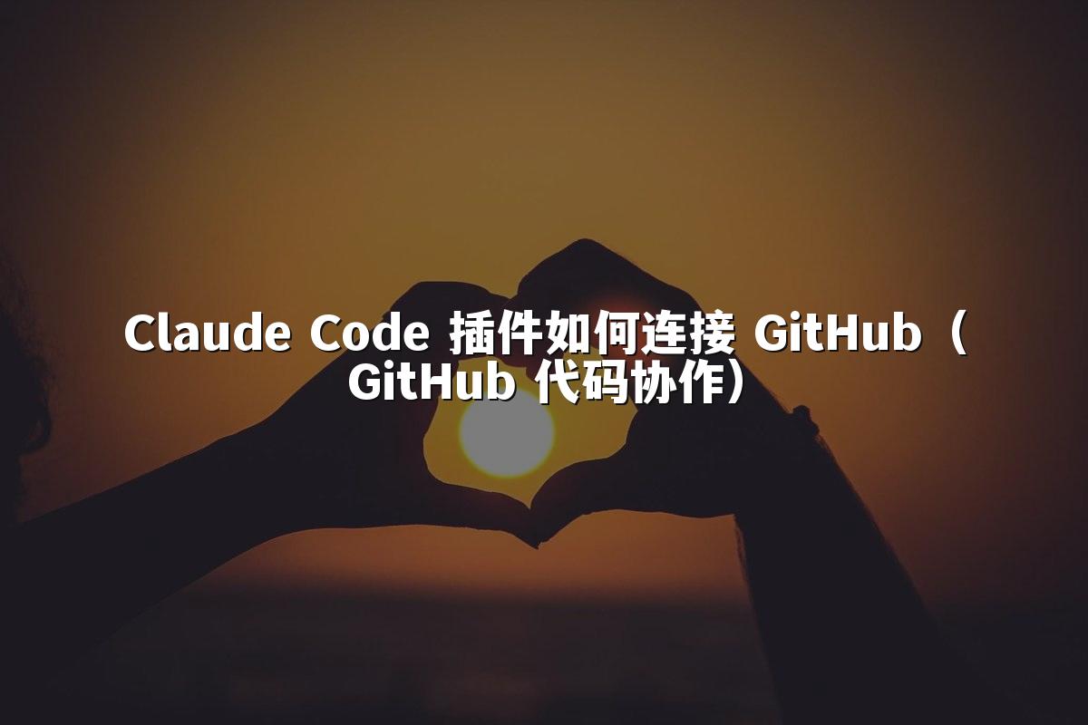 Claude Code 插件如何连接 GitHub（GitHub 代码协作）