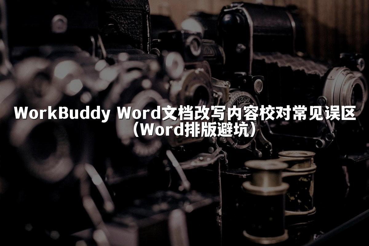 WorkBuddy Word文档改写内容校对常见误区(Word排版避坑)