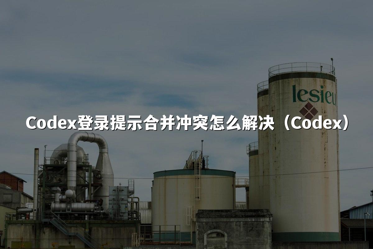 Codex登录提示合并冲突怎么解决（Codex）