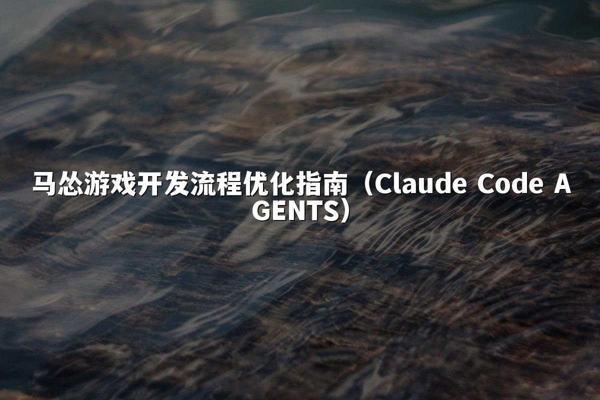 马怂游戏开发流程优化指南（Claude Code AGENTS）
