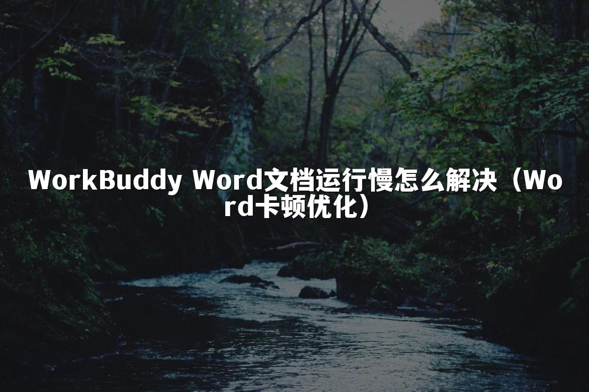 WorkBuddy Word文档运行慢怎么解决（Word卡顿优化）