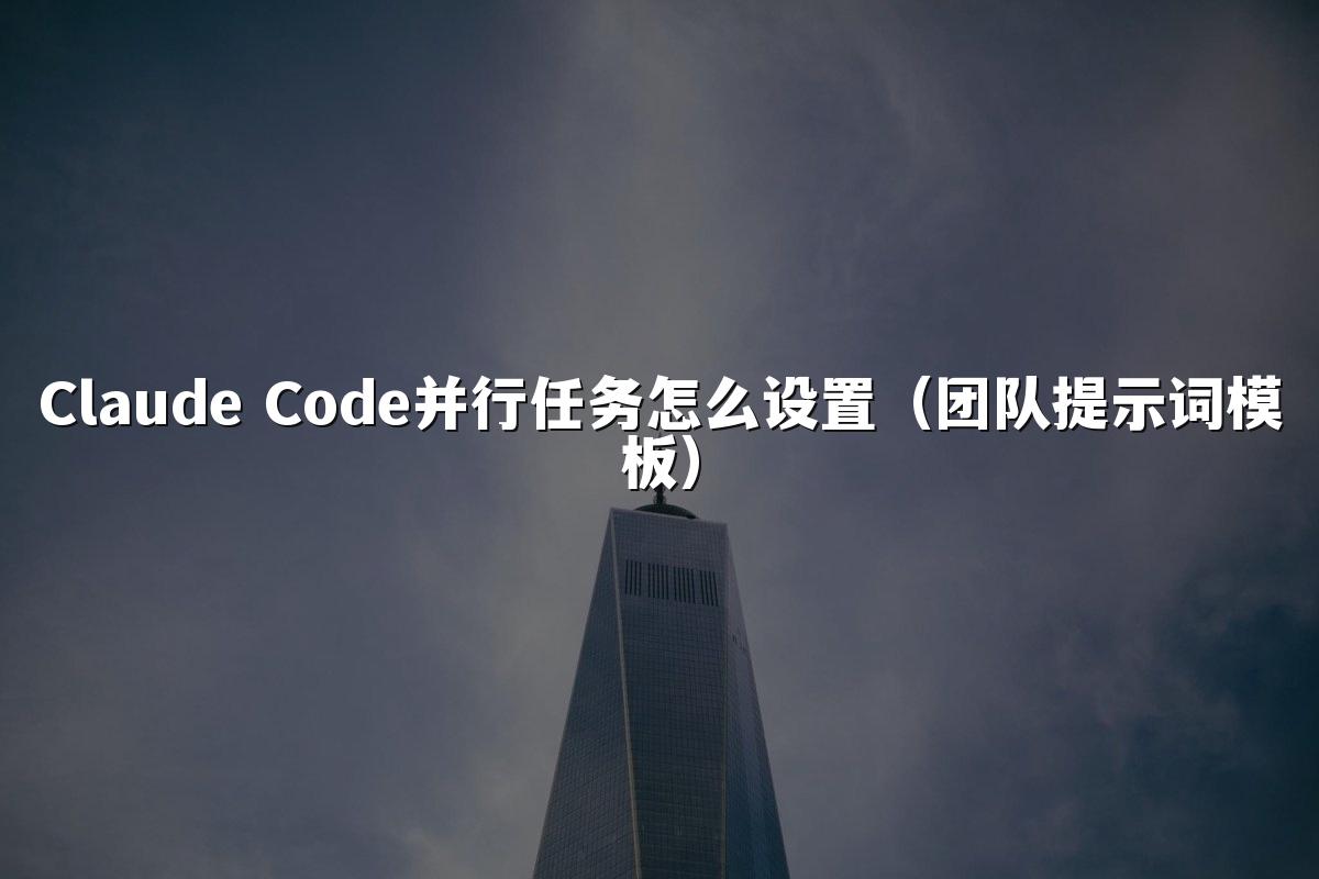 Claude Code并行任务怎么设置(团队提示词模板)