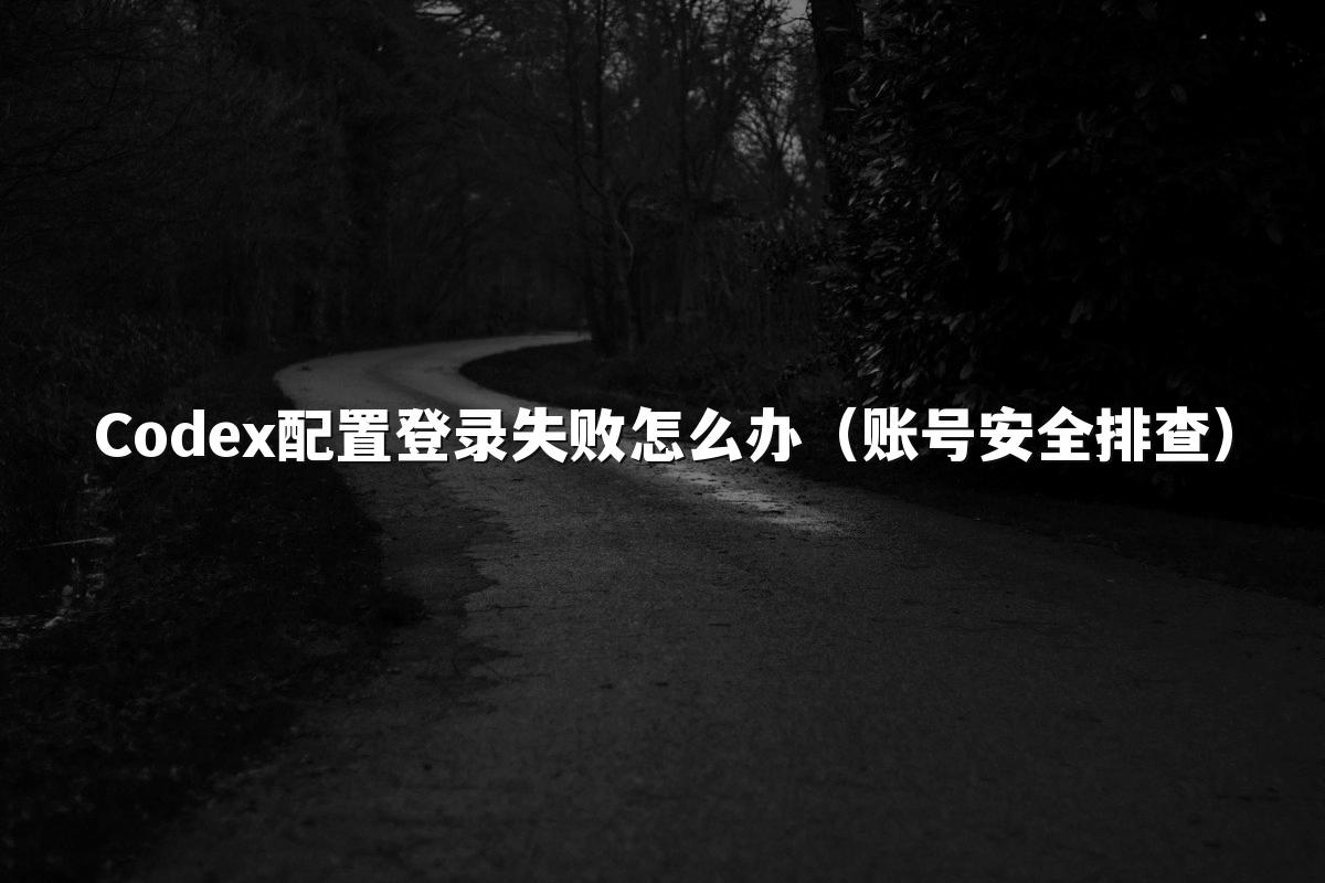 Codex配置登录失败怎么办（账号安全排查）