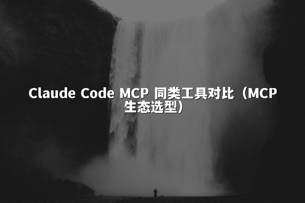 Claude Code MCP 同类工具对比(MCP生态选型)