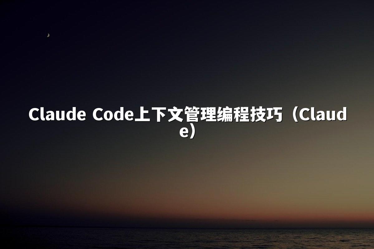 Claude Code上下文管理编程技巧(Claude)