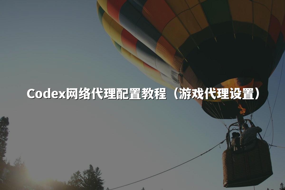 Codex网络代理配置教程（游戏代理设置）