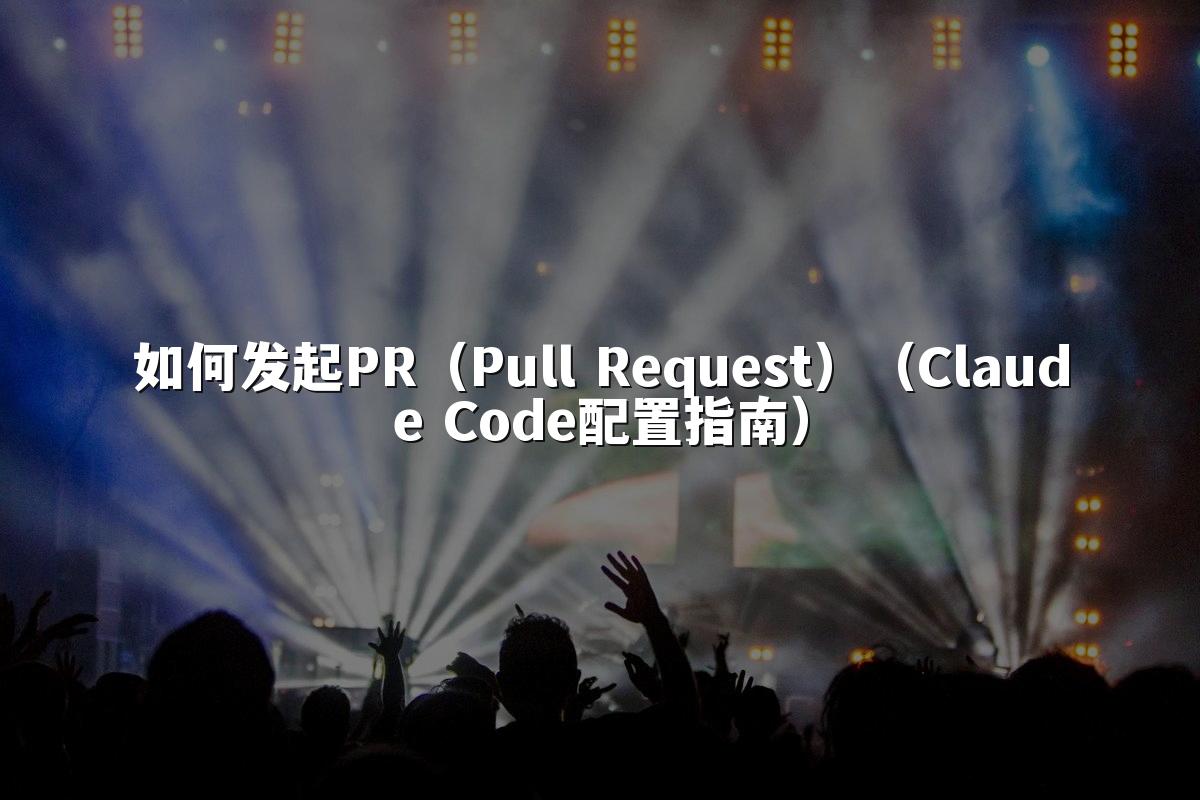 如何发起PR（Pull Request）（Claude Code配置指南）