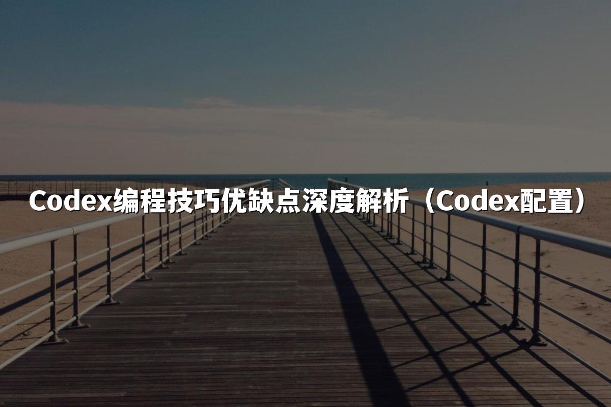 Codex编程技巧优缺点深度解析(Codex配置)