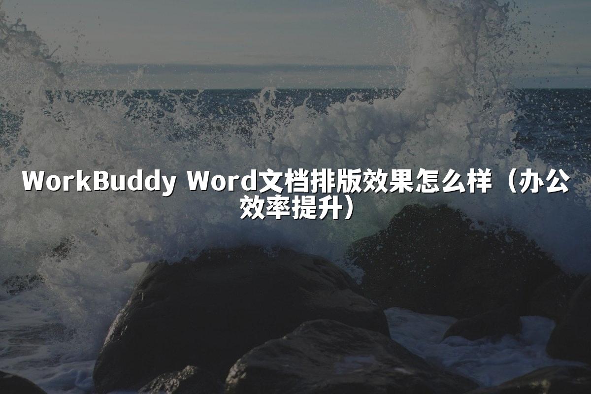 WorkBuddy Word文档排版效果怎么样(办公效率提升)