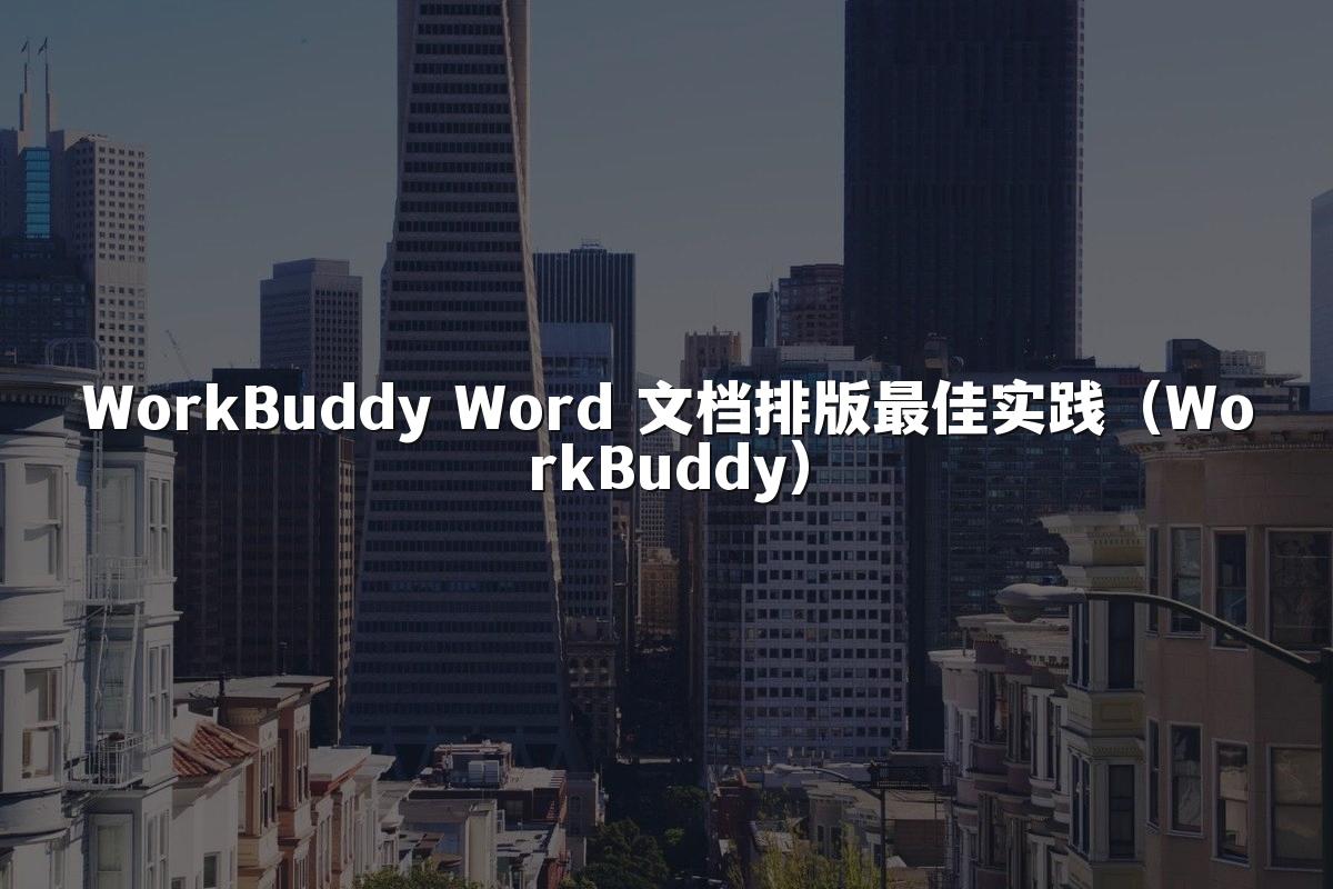 WorkBuddy Word 文档排版最佳实践(WorkBuddy)