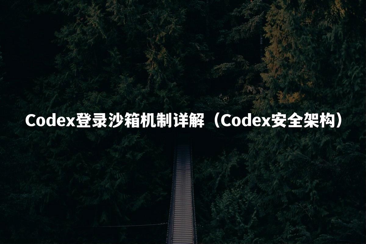 Codex登录沙箱机制详解（Codex安全架构）