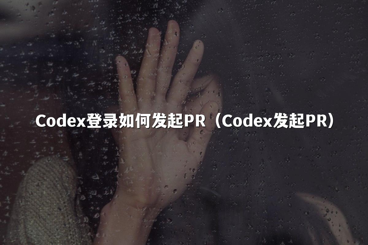 Codex登录如何发起PR(Codex发起PR)