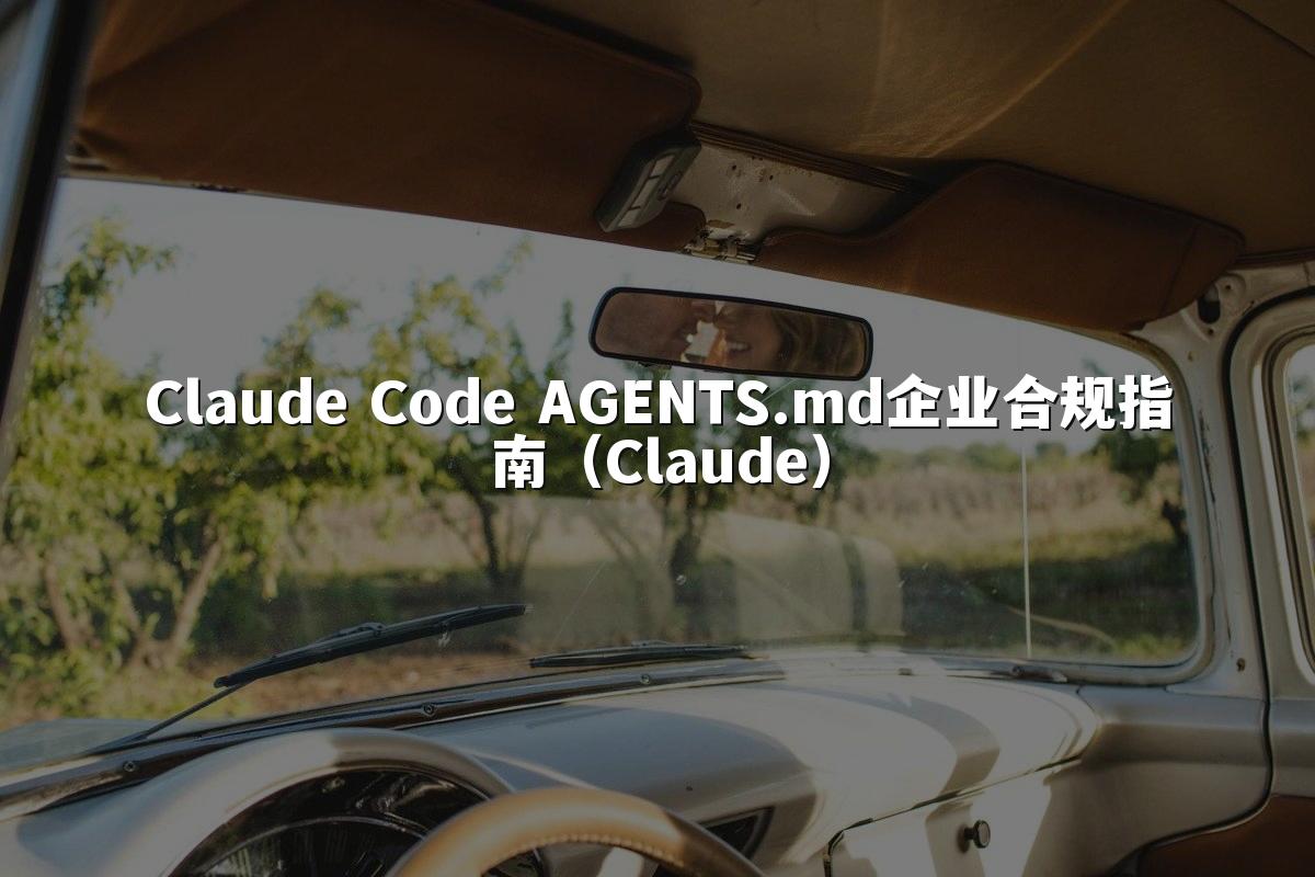 Claude Code AGENTS.md企业合规指南（Claude）