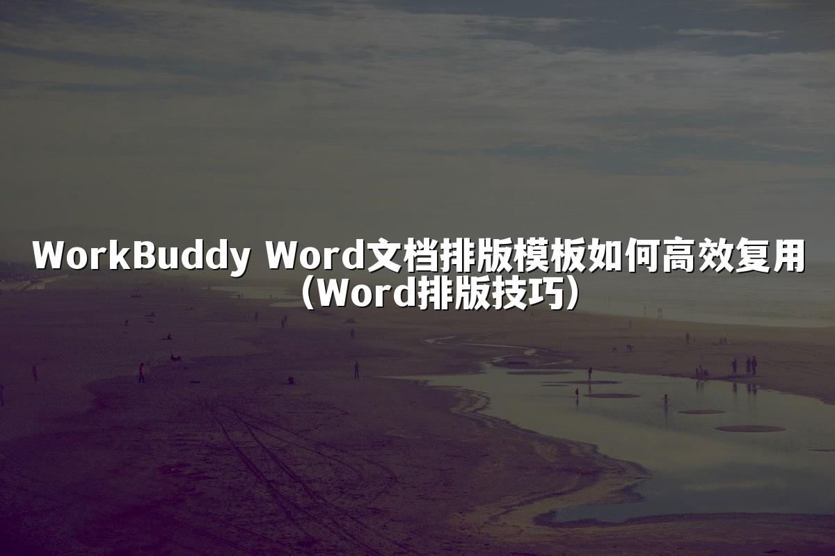 WorkBuddy Word文档排版模板如何高效复用(Word排版技巧)