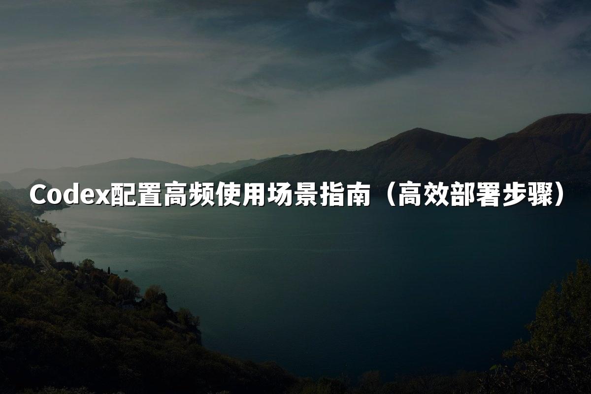 Codex配置高频使用场景指南（高效部署步骤）