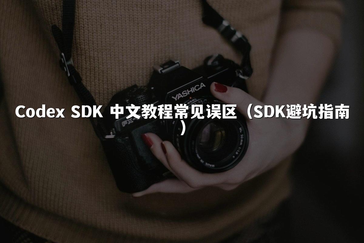 Codex SDK 中文教程常见误区(SDK避坑指南)