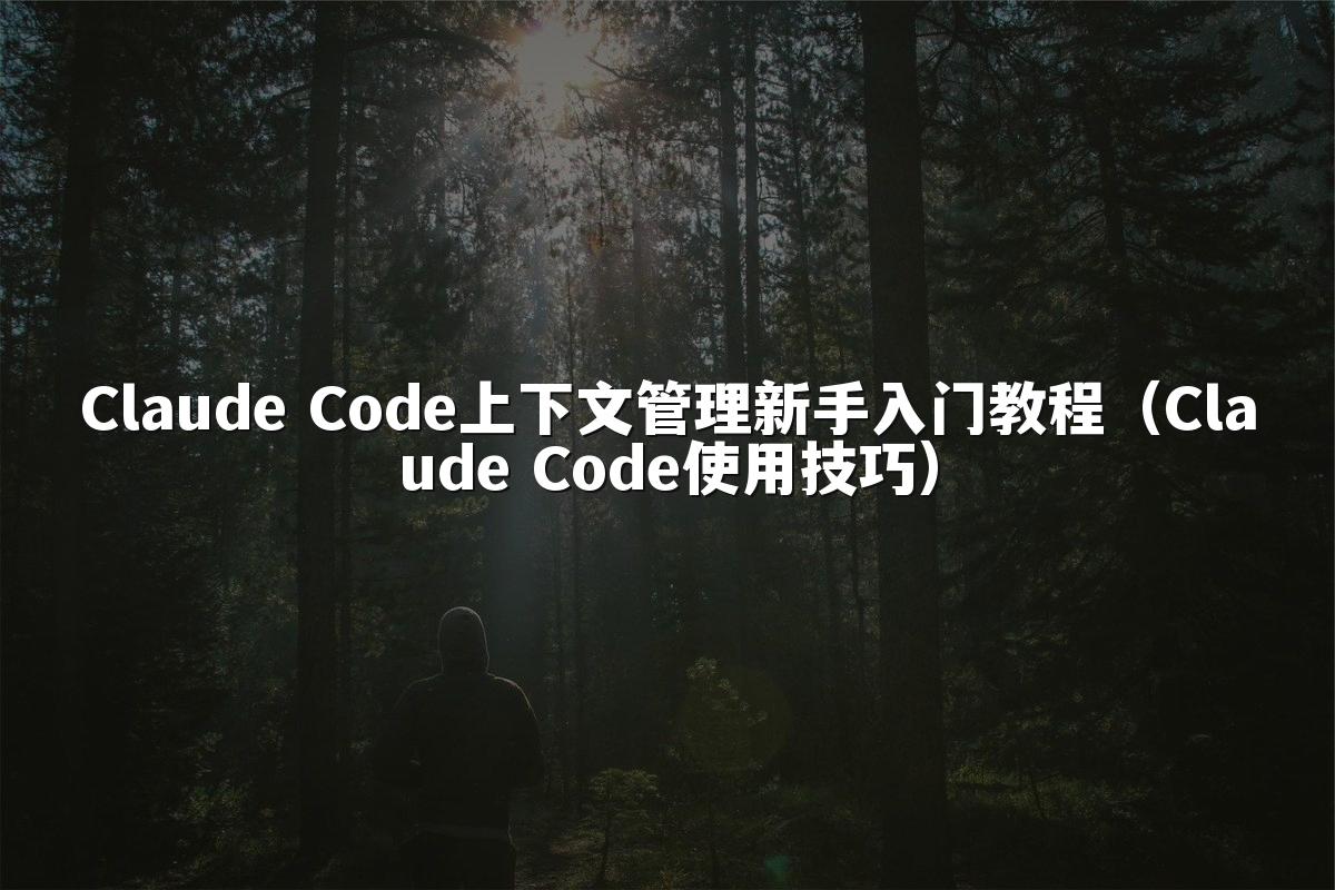 Claude Code上下文管理新手入门教程(Claude Code使用技巧)