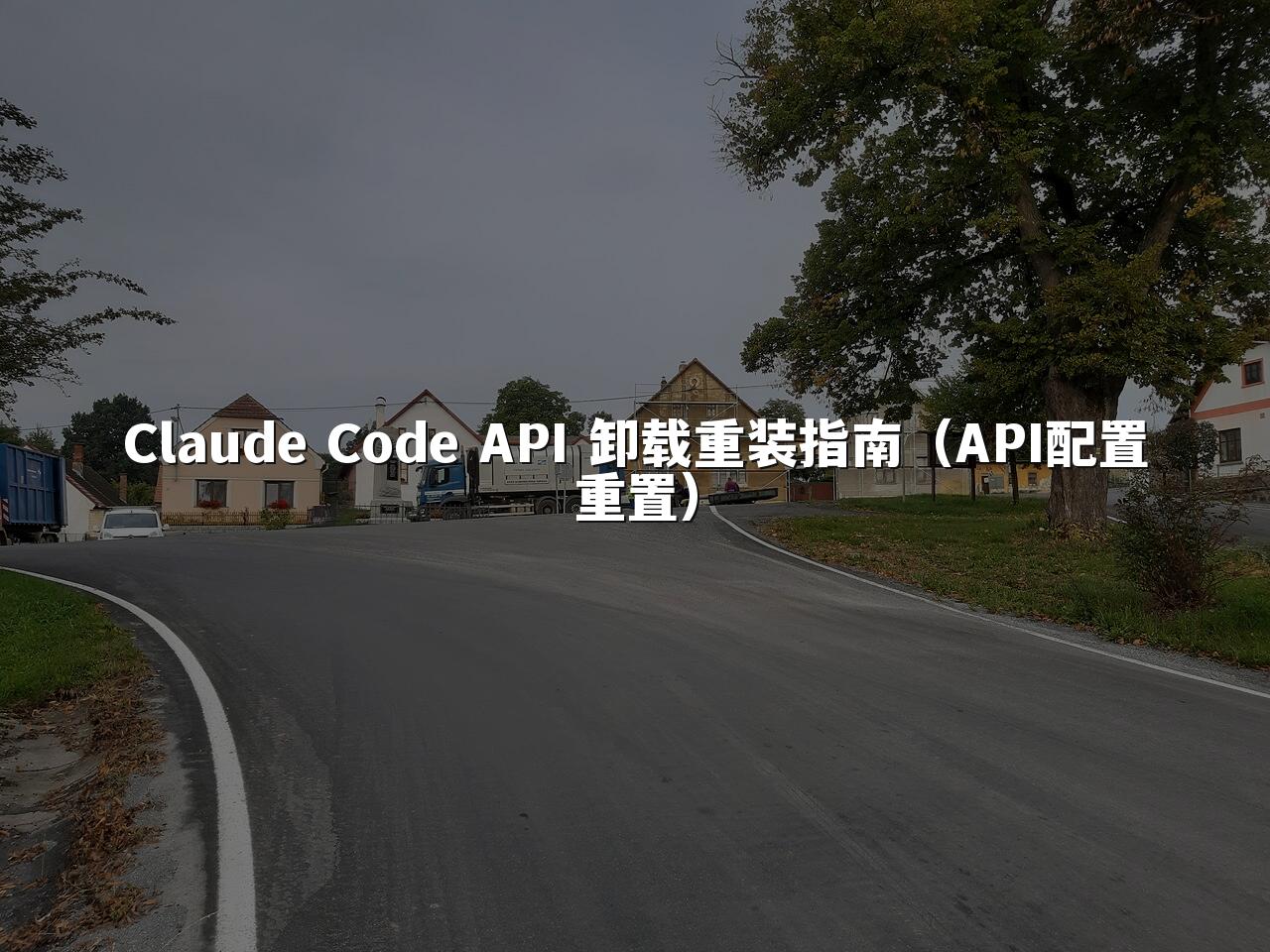 Claude Code API 卸载重装指南（API配置重置）