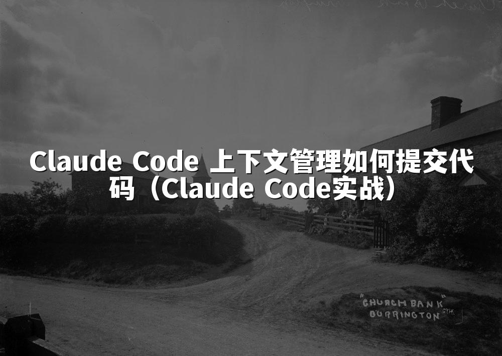 Claude Code 上下文管理如何提交代码(Claude Code实战)