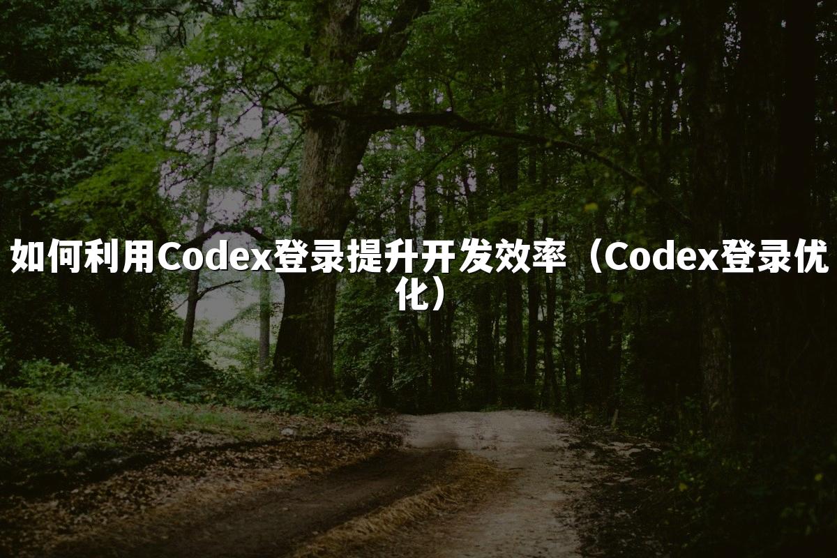 如何利用Codex登录提升开发效率(Codex登录优化)