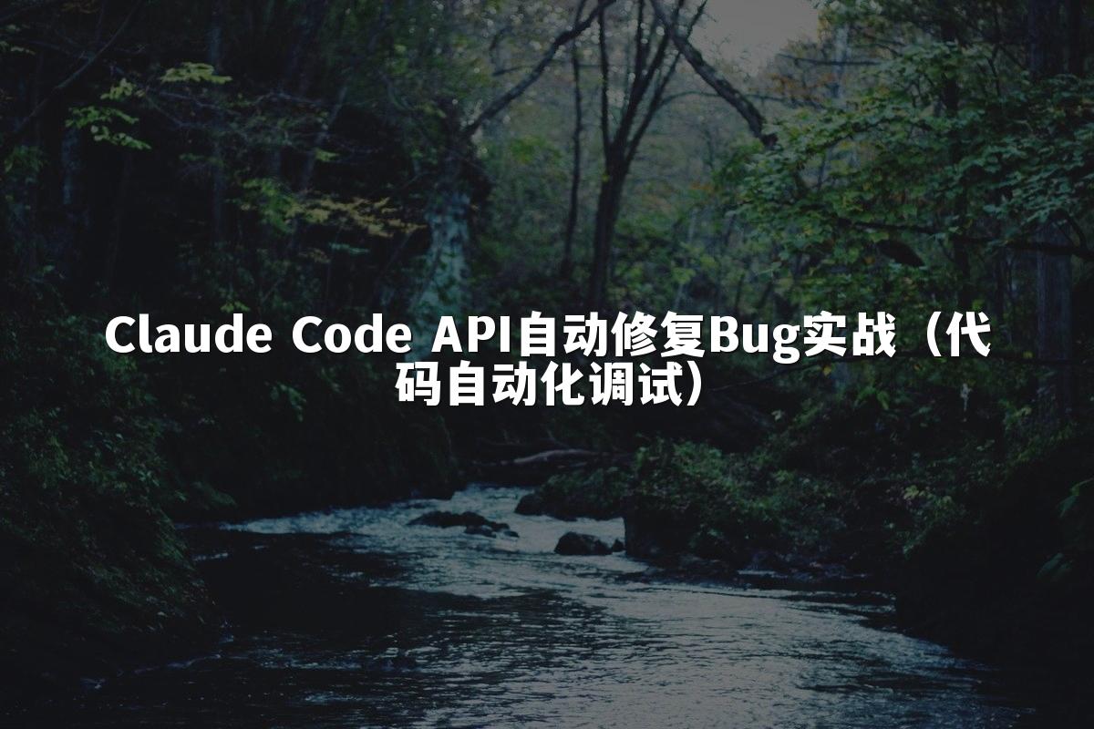 Claude Code API自动修复Bug实战（代码自动化调试）