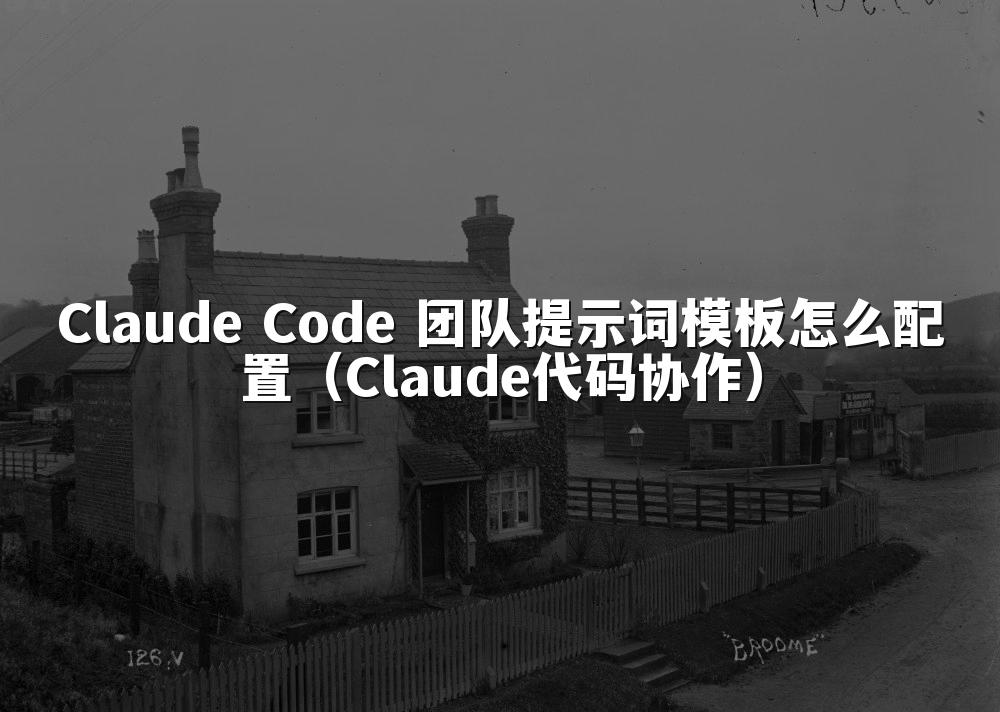 Claude Code 团队提示词模板怎么配置（Claude代码协作）