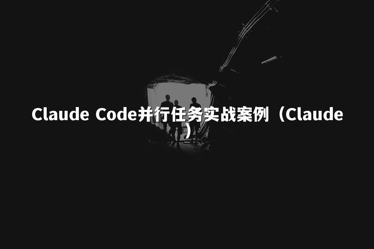 Claude Code并行任务实战案例（Claude）