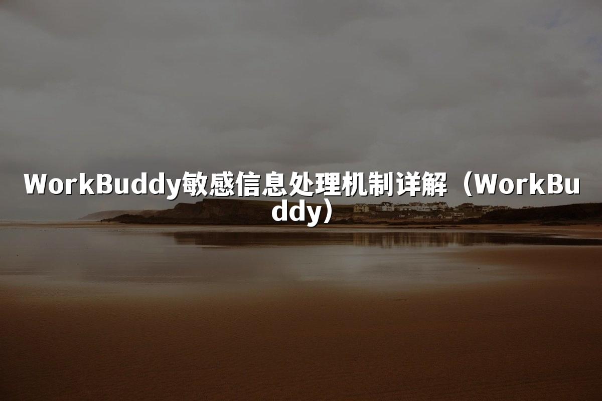WorkBuddy敏感信息处理机制详解(WorkBuddy)