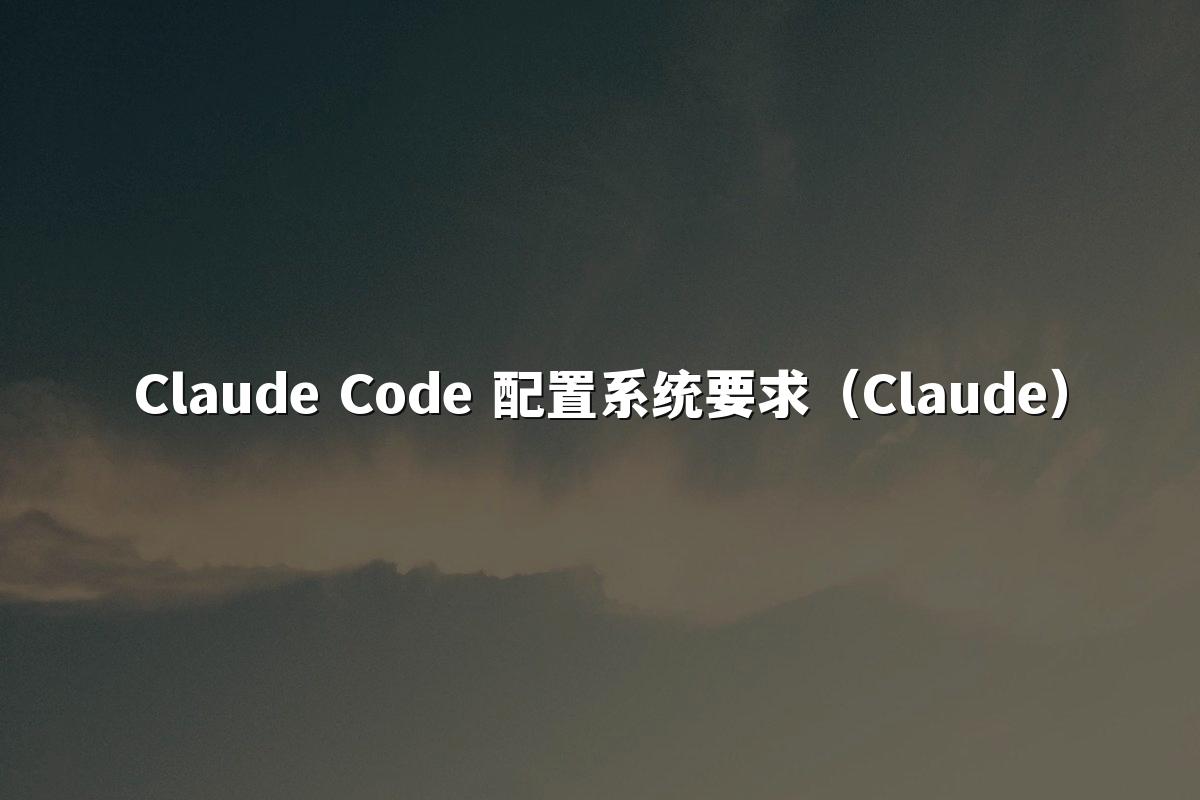 Claude Code 配置系统要求（Claude）