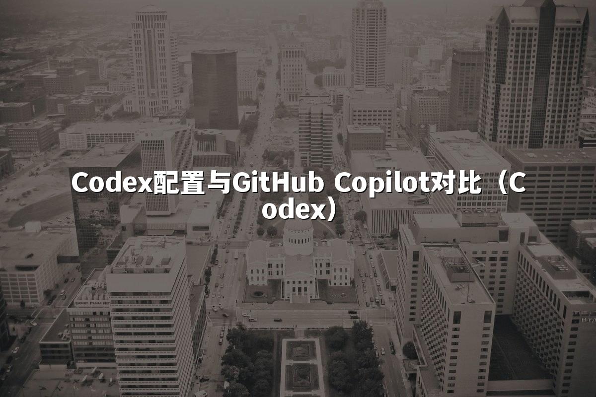Codex配置与GitHub Copilot对比（Codex）