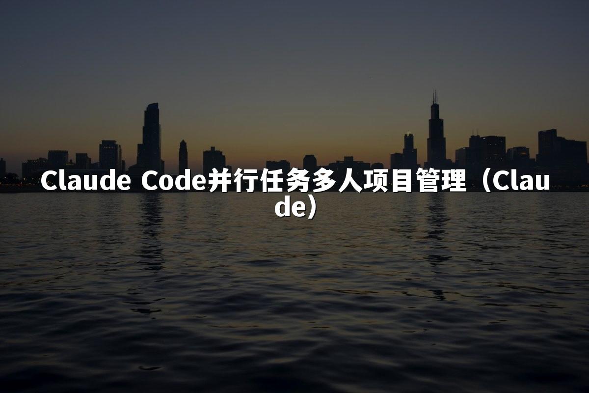Claude Code并行任务多人项目管理(Claude)