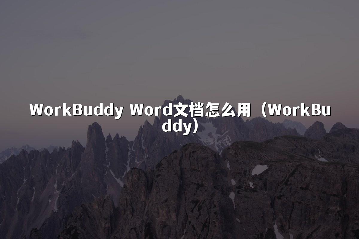 WorkBuddy Word文档怎么用（WorkBuddy）