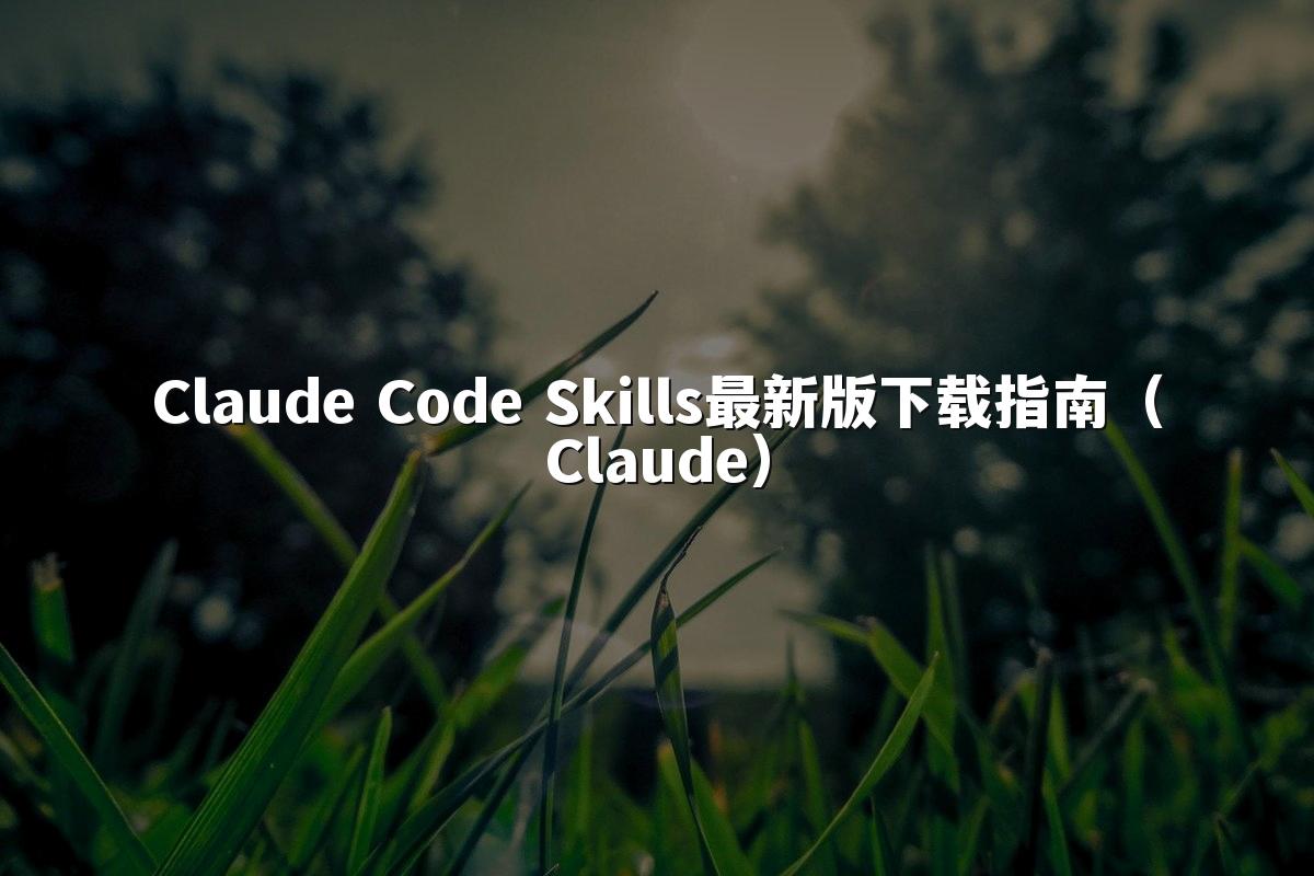 Claude Code Skills最新版下载指南（Claude）