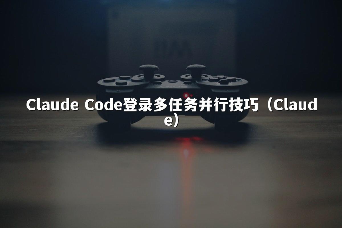 Claude Code登录多任务并行技巧（Claude）