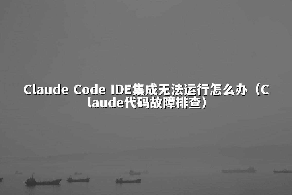 Claude Code IDE集成无法运行怎么办(Claude代码故障排查)