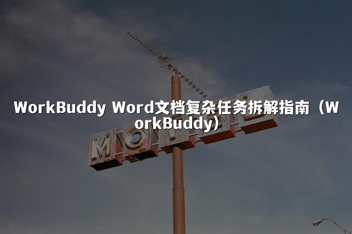 WorkBuddy Word文档复杂任务拆解指南(WorkBuddy)