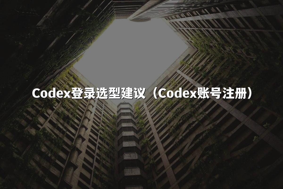 Codex登录选型建议（Codex账号注册）