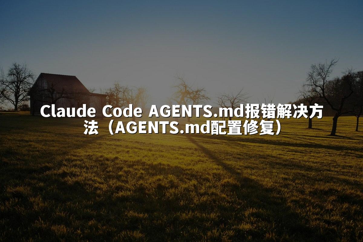 Claude Code AGENTS.md报错解决方法(AGENTS.md配置修复)