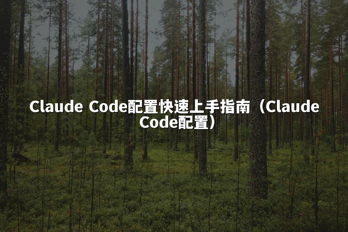 Claude Code配置快速上手指南(Claude Code配置)