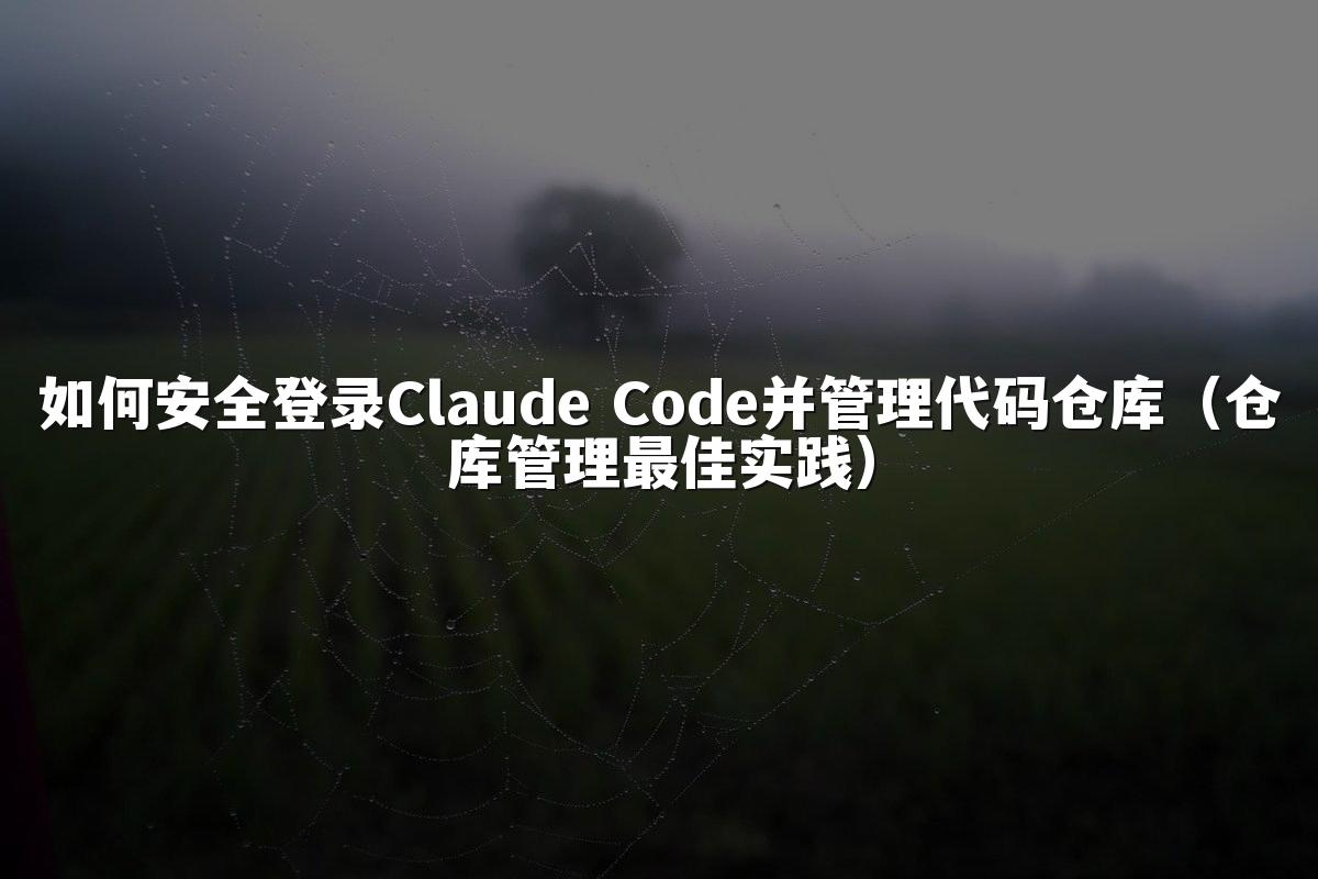 如何安全登录Claude Code并管理代码仓库(仓库管理最佳实践)