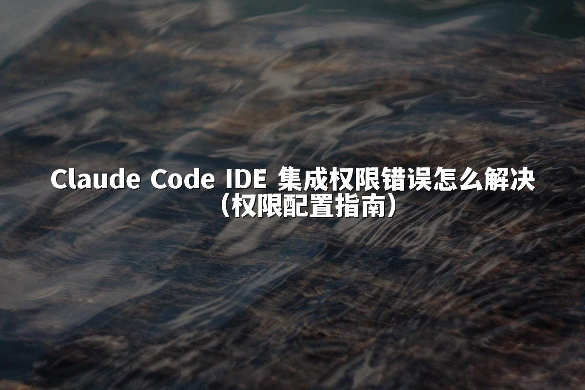 Claude Code IDE 集成权限错误怎么解决(权限配置指南)
