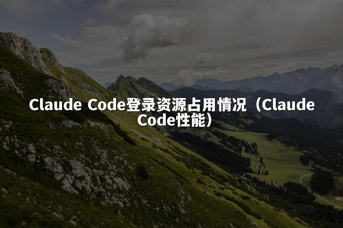 Claude Code登录资源占用情况（Claude Code性能）