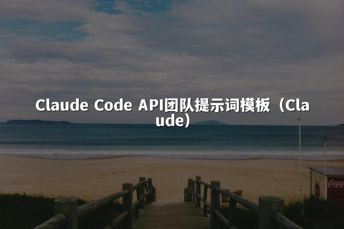 Claude Code API团队提示词模板（Claude）