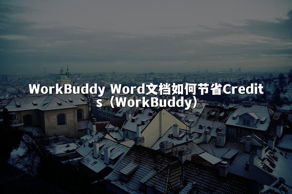 WorkBuddy Word文档如何节省Credits(WorkBuddy)