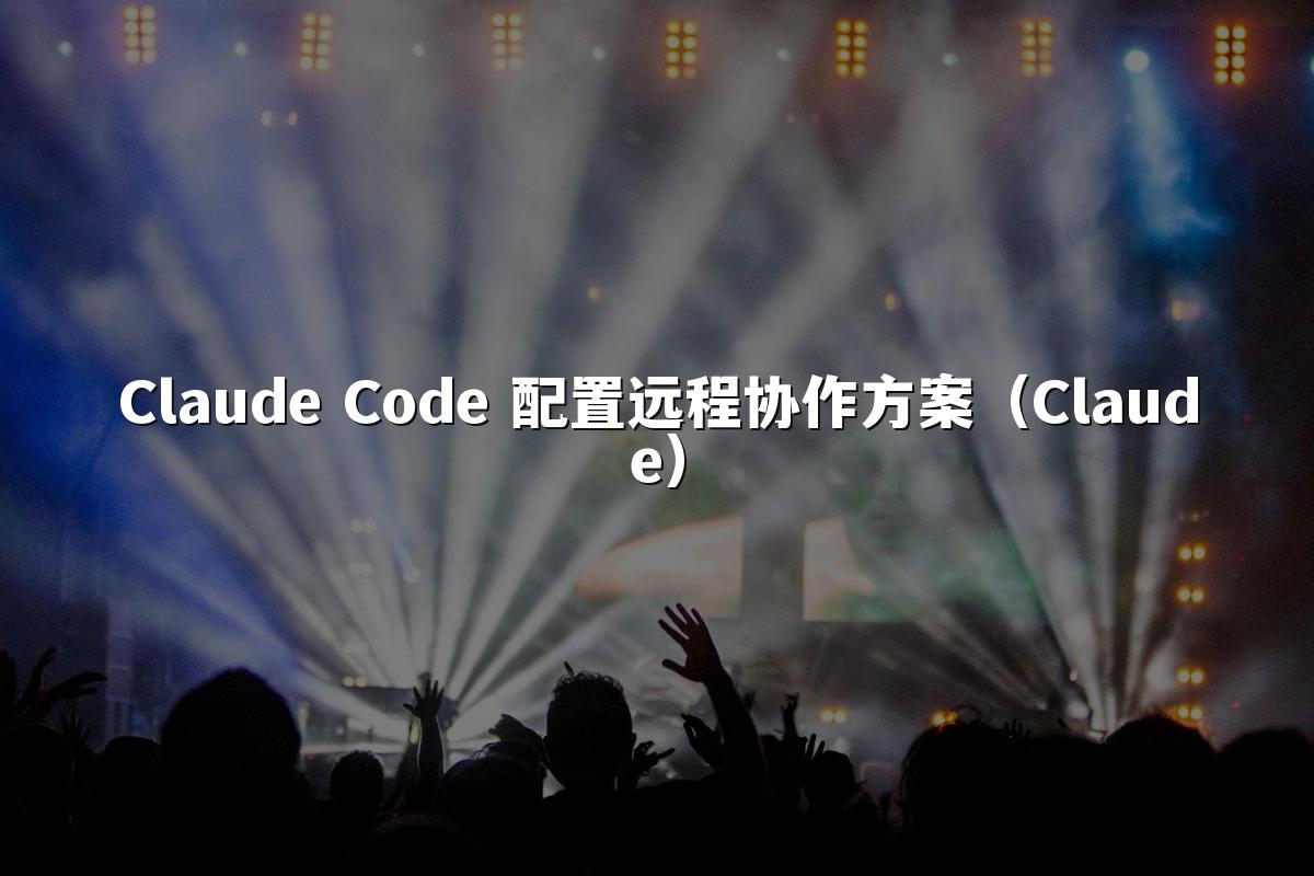 Claude Code 配置远程协作方案（Claude）