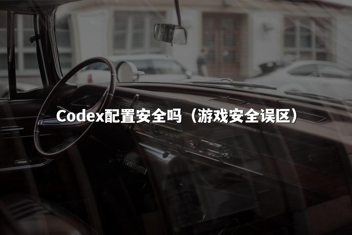 Codex配置安全吗（游戏安全误区）